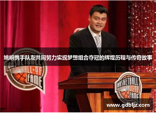 姚明携手队友共同努力实现梦想组合夺冠的辉煌历程与传奇故事
