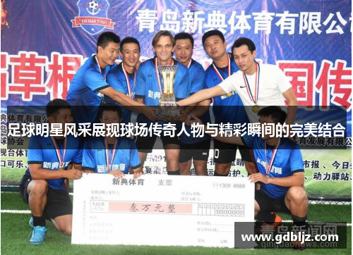 足球明星风采展现球场传奇人物与精彩瞬间的完美结合