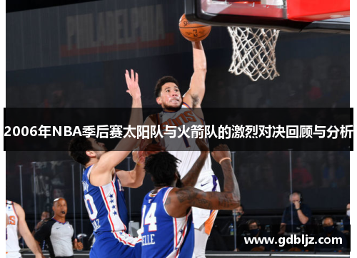 2006年NBA季后赛太阳队与火箭队的激烈对决回顾与分析
