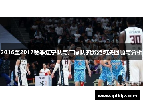 2016至2017赛季辽宁队与广厦队的激烈对决回顾与分析