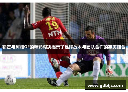 勒芒与阿雅GF的精彩对决揭示了足球战术与团队合作的完美结合
