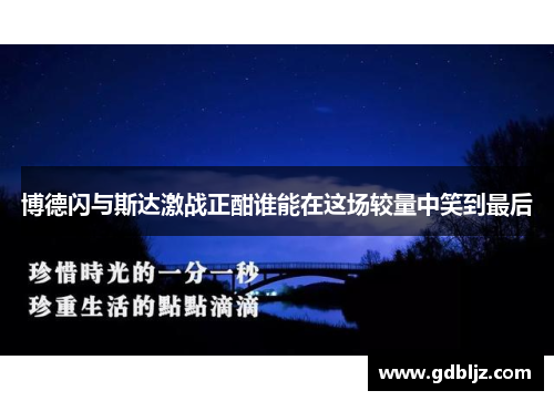 博德闪与斯达激战正酣谁能在这场较量中笑到最后