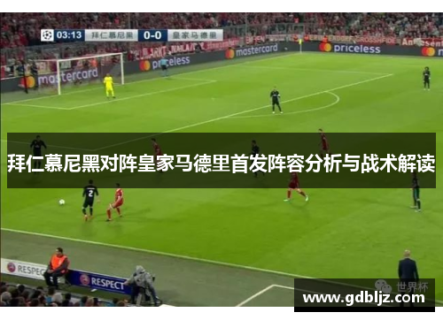 拜仁慕尼黑对阵皇家马德里首发阵容分析与战术解读
