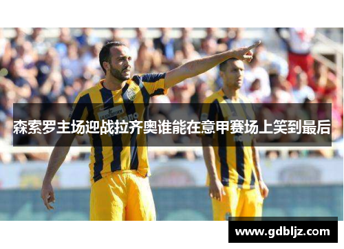 森索罗主场迎战拉齐奥谁能在意甲赛场上笑到最后