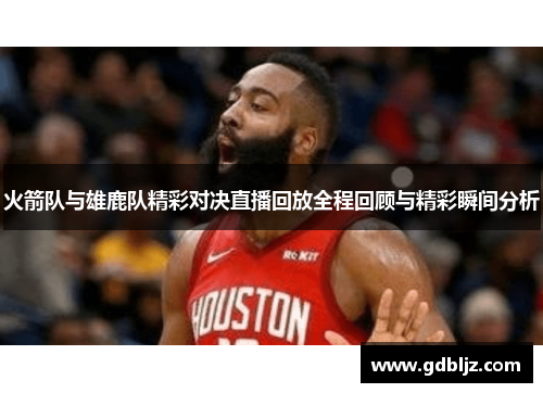 火箭队与雄鹿队精彩对决直播回放全程回顾与精彩瞬间分析