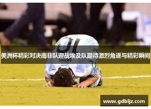 美洲杯精彩对决南非队迎战埃及队期待激烈角逐与精彩瞬间